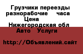 Грузчики,переезды разнорабочие 24 часа › Цена ­ 150 - Нижегородская обл. Авто » Услуги   